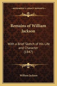 Cover image for Remains of William Jackson: With a Brief Sketch of His Life and Character (1847)