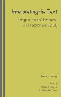 Cover image for Interpreting the Text: Essays on the Old Testament, its Reception and its Study, edited by Walter J. Houston and Adrian H.W. Curtis