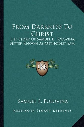 Cover image for From Darkness to Christ: Life Story of Samuel E. Polovina, Better Known as Methodist Sam