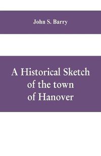 Cover image for A historical sketch of the town of Hanover, Mass., with family genealogies