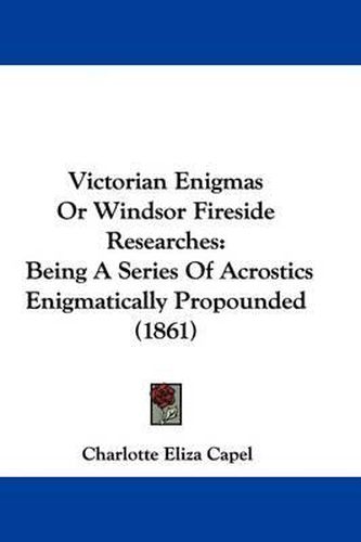 Cover image for Victorian Enigmas or Windsor Fireside Researches: Being a Series of Acrostics Enigmatically Propounded (1861)