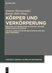 Cover image for Koerper Und Verkoerperung: Biblische Anthropologie Im Kontext Antiker Medizin Und Philosophie Ein Quellenbuch Fur Die Septuaginta Und Das Neue Testament