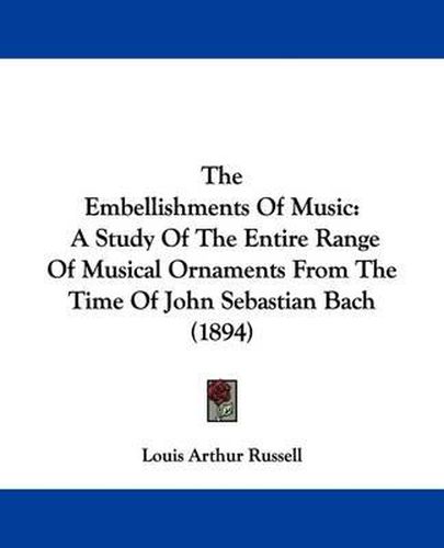 Cover image for The Embellishments of Music: A Study of the Entire Range of Musical Ornaments from the Time of John Sebastian Bach (1894)