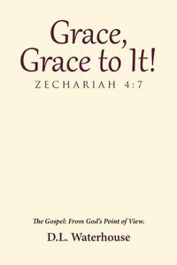 Cover image for Grace, Grace to It! Zechariah 4: 7: The Gospel: From God's Point of View.