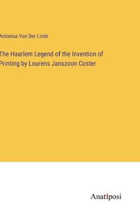 Cover image for The Haarlem Legend of the Invention of Printing by Lourens Janszoon Coster