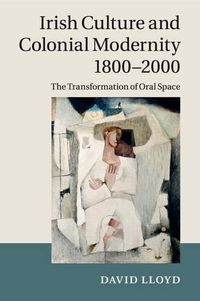 Cover image for Irish Culture and Colonial Modernity 1800-2000: The Transformation of Oral Space