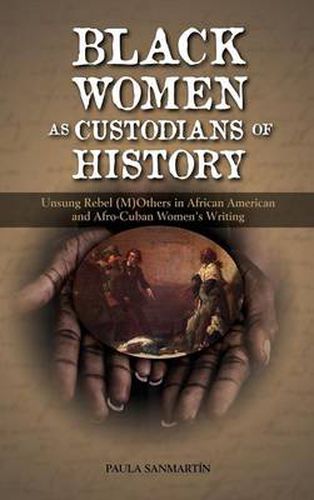 Cover image for Black Women as Custodians of History: Unsung Rebel (M)Others in African American and Afro-Cuban Women's Writing