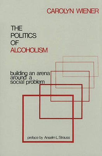 Cover image for The Politics of Alcoholism: Building an Arena Around a Social Problem