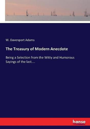 Cover image for The Treasury of Modern Anecdote: Being a Selection from the Witty and Humorous Sayings of the last....