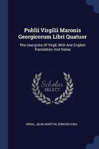 Cover image for Publii Virgilii Maronis Georgicorum Libri Quatuor: The Georgicks of Virgil, with and English Translation and Notes