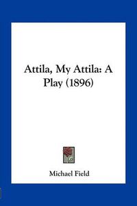 Cover image for Attila, My Attila: A Play (1896)