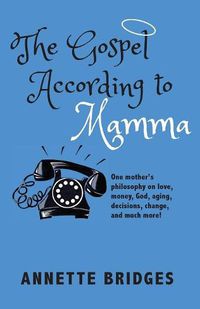 Cover image for The Gospel According to Mamma: One mother's philosophy on love, money, God, aging, decisions, change, and much more!