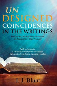 Cover image for Undesigned Coincidences in the Writings Both of the Old and New Testament, an Argument of Their Veracity: With an Appendix, Containing Undesigned Coincidences Between the Gospels and Acts, and Josephus