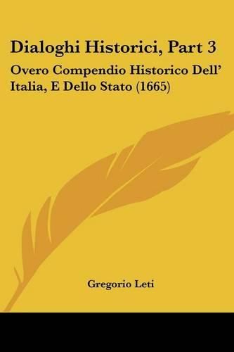 Cover image for Dialoghi Historici, Part 3: Overo Compendio Historico Dell' Italia, E Dello Stato (1665)