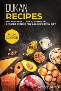 Cover image for Dukan Recipes: MAIN COURSE - 60+ Breakfast, Lunch, Dinner and Dessert Recipes for a High Protein Diet