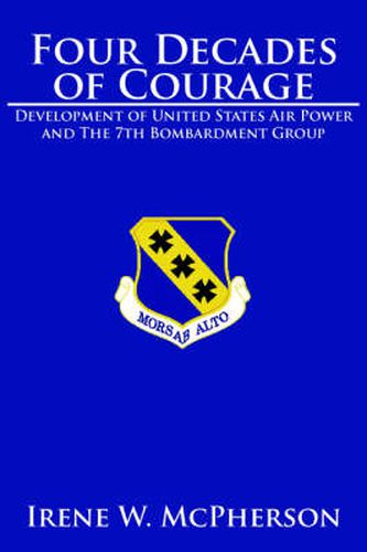 Cover image for Four Decades of Courage: Development of United States Air Power and The 7th Bombardment Group