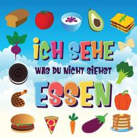 Cover image for Ich sehe was du nicht siehst - Essen: Ein wunderbares Suchspiel fur 2-4 jahrige Kinder Kannst du das Essen erkennen, das mit ... beginnt?