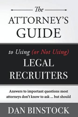 Cover image for The Attorney's Guide to Using (or Not Using) Legal Recruiters: Answers to important questions most attorneys don't know to ask ... but should