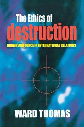 Cover image for The Ethics of Destruction: Norms and Force in International Relations