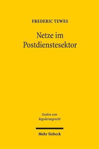 Netze im Postdienstesektor: Eine rechtlich-oekonomische Untersuchung von Aufbau und Struktur - zur Feststellung des Regulierungsbedarfs auf den deutschen Briefmarkten und zur wirkungsvollen Fortentwicklung des Postgesetzes