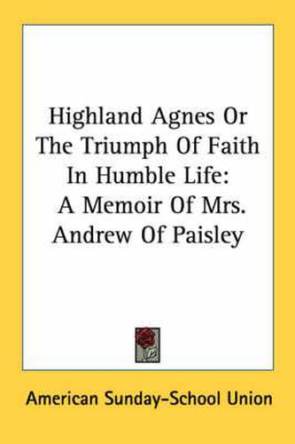 Cover image for Highland Agnes or the Triumph of Faith in Humble Life: A Memoir of Mrs. Andrew of Paisley