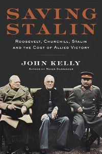 Cover image for Saving Stalin: Roosevelt, Churchill, Stalin, and the Cost of Allied Victory in Europe