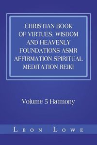 Cover image for Christian Book of Virtues, Wisdom and Heavenly Foundations Asmr Affirmation Spiritual Meditation Reiki: Volume 5 Harmony