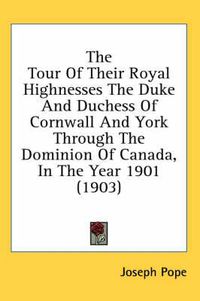 Cover image for The Tour of Their Royal Highnesses the Duke and Duchess of Cornwall and York Through the Dominion of Canada, in the Year 1901 (1903)