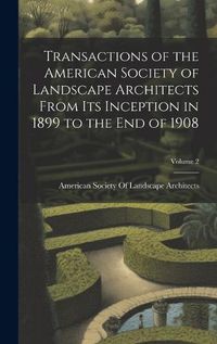 Cover image for Transactions of the American Society of Landscape Architects From Its Inception in 1899 to the End of 1908; Volume 2