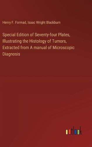 Special Edition of Seventy-four Plates, Illustrating the Histology of Tumors, Extracted from A manual of Microscopic Diagnosis