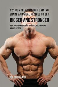 Cover image for 121 Complete Weight Gaining Shake and Meal Recipes to Get Bigger and Stronger: Meal and Shake Recipes That Will Help You Gain Weight Faster