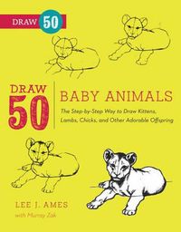 Cover image for Draw 50 Baby Animals: The Step-by-step Way to Draw Kittens, Lambs, Chicks, and Other Adorable Offspring