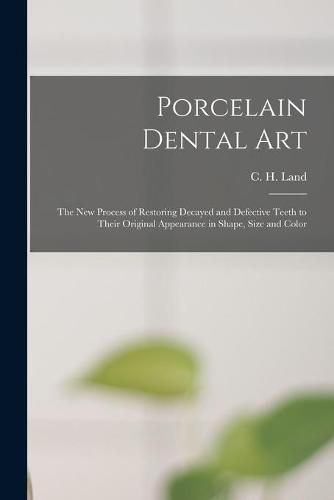 Cover image for Porcelain Dental Art [microform]: the New Process of Restoring Decayed and Defective Teeth to Their Original Appearance in Shape, Size and Color