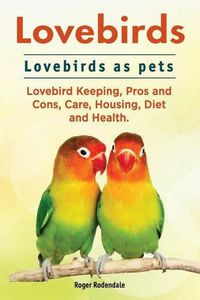 Cover image for Lovebirds. Lovebirds as pets. Lovebird Keeping, Pros and Cons, Care, Housing, Diet and Health.