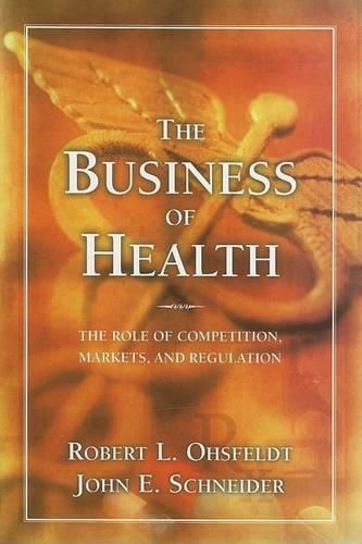 Cover image for The Business of Health: the Role of Competition, Markets, and Regulation