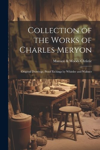 Cover image for Collection of the Works of Charles Meryon; Original Drawings; Proof Etchings by Whistler and Waltner