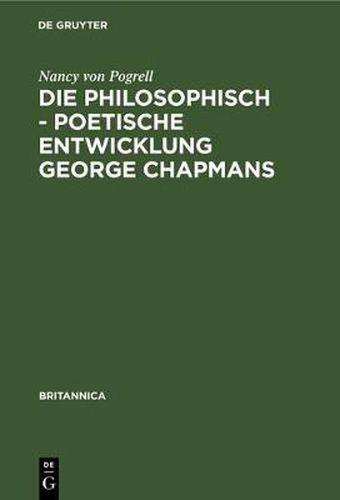 Die Philosophisch - Poetische Entwicklung George Chapmans: Ein Versuch Zur Interpretation Seines Werkes