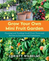 Cover image for Grow Your Own Mini Fruit Garden: Planting and Tending Small Fruit Trees and Berries in Gardens and Containers