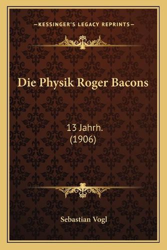 Die Physik Roger Bacons: 13 Jahrh. (1906)