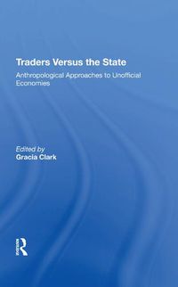 Cover image for Traders Versus The State: Anthropological Approaches To Unofficial Economies