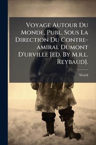 Cover image for Voyage Autour Du Monde, Publ. Sous La Direction Du Contre-amiral Dumont D'urville [ed. By M.r.l. Reybaud].