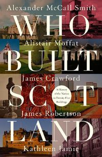 Cover image for Who Built Scotland: A History of the Nation in Twenty-Five Buildings