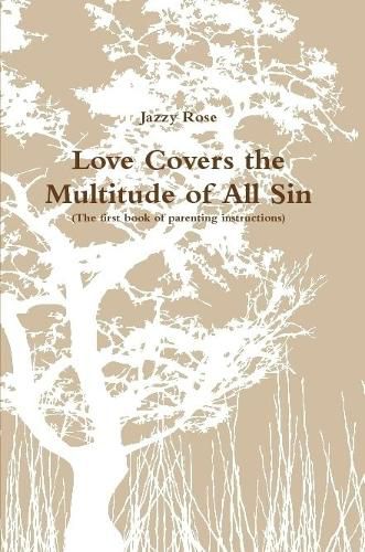 Cover image for Love Covers the Multitude of All Sin (First book of parenting instructions)