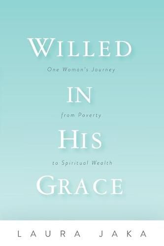 Cover image for Willed in His Grace: One Woman's Journey from Poverty to Spiritual Wealth