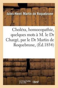 Cover image for Cholera, Homoeopathie, Quelques Mots A M. Le Dr Charge, Par Le Dr Martin de Roquebrune,