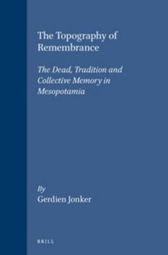 Cover image for The Topography of Remembrance: The Dead, Tradition and Collective Memory in Mesopotamia