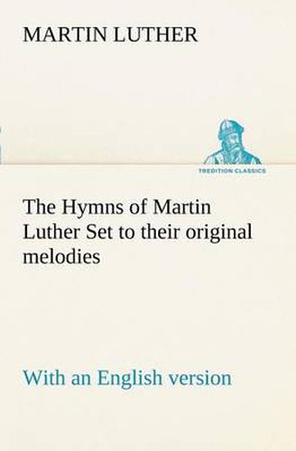 Cover image for The Hymns of Martin Luther Set to their original melodies; with an English version