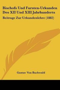 Cover image for Bischofs Und Fursten-Urkunden Des XII Und XIII Jahrhunderts: Beitrage Zur Urkundenlehre (1882)