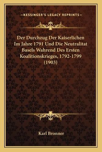 Der Durchzug Der Kaiserlichen Im Jahre 1791 Und Die Neutralitat Basels Wahrend Des Ersten Koalitionskrieges, 1792-1799 (1903)