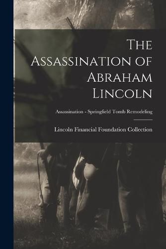 Cover image for The Assassination of Abraham Lincoln; Assassination - Springfield Tomb Remodeling